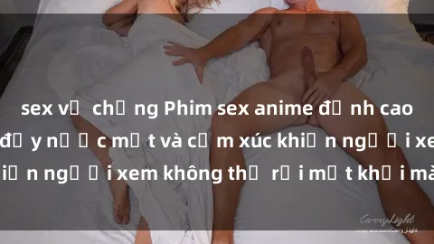 sex vợ chồng Phim sex anime đỉnh cao: Những tác phẩm đầy nước mắt và cảm xúc khiến người xem không thể rời mắt khỏi màn hình