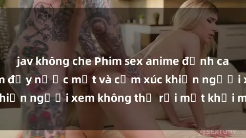 jav không che Phim sex anime đỉnh cao: Những tác phẩm đầy nước mắt và cảm xúc khiến người xem không thể rời mắt khỏi màn hình